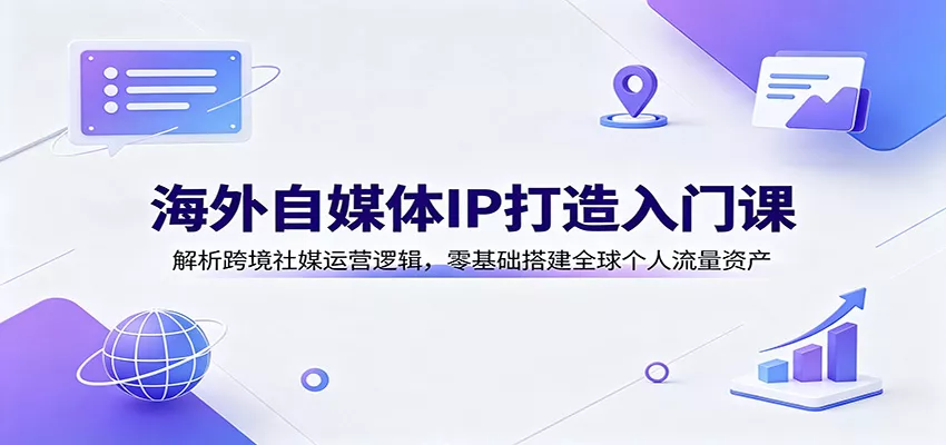 海外自媒体IP打造入门课：解析跨境社媒运营逻辑，零基础搭建全球个人流量资产网创项目-知识付费-在线课程-自媒体创业-网络副业-优利资源优利资源网