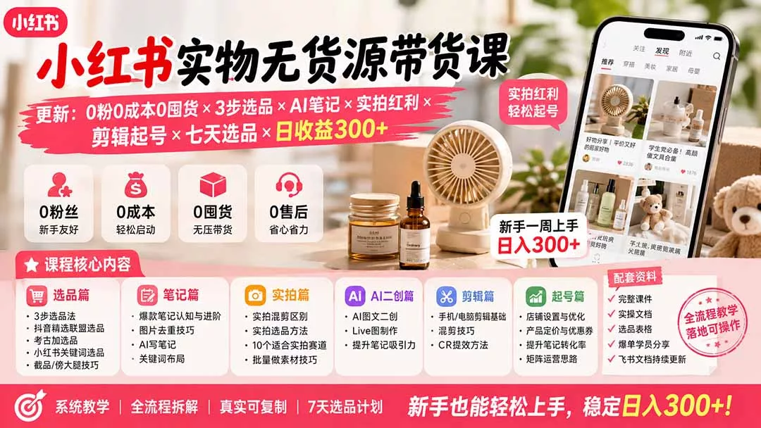 小红书实物无货源带货课-更新：0粉0成本0囤货×3步选品×AI笔记×实拍红利×剪辑起号×七天选品×日收益300+网创项目-知识付费-在线课程-自媒体创业-网络副业-优利资源优利资源网