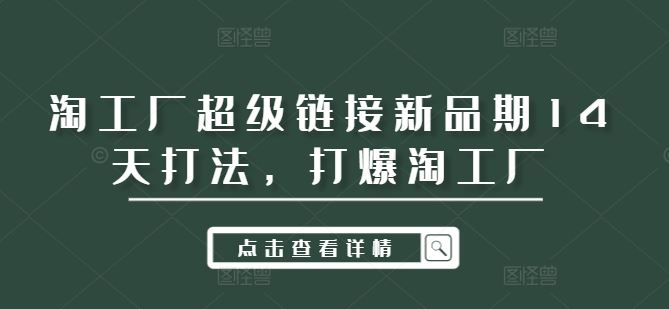 淘工厂超级链接新品期14天打法，打爆淘工厂网创项目-知识付费-在线课程-自媒体创业-网络副业-优利资源优利资源网
