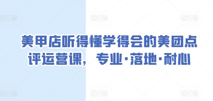 美甲店听得懂学得会的美团点评运营课，专业·落地·耐心网创项目-知识付费-在线课程-自媒体创业-网络副业-优利资源优利资源网