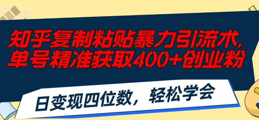 （11674期）知乎复制粘贴暴力引流术，单号精准获取400+创业粉，日变现四位数，轻松…网创项目-知识付费-在线课程-自媒体创业-网络副业-优利资源优利资源网
