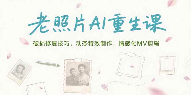 （15367期）老照片AI重生课，破损修复技巧，动态特效制作，情感化MV剪辑网创项目-知识付费-在线课程-自媒体创业-网络副业-优利资源优利资源网