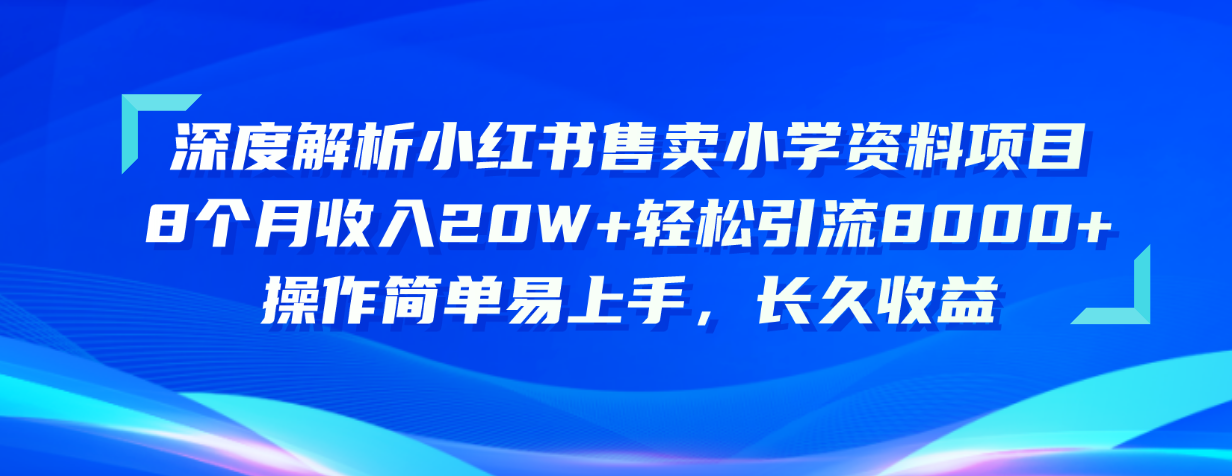 （10910期）深度解析小红书售卖小学资料项目 8个月收入20W+轻松引流8000+操作简单…网创项目-知识付费-在线课程-自媒体创业-网络副业-优利资源优利资源网