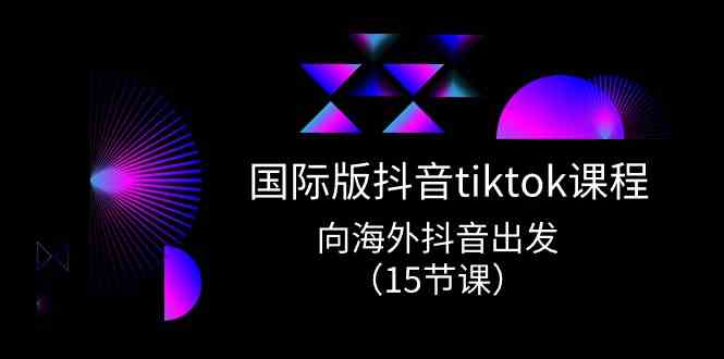 国际版抖音tiktok实战课程，向海外抖音出发（15节课）网创项目-知识付费-在线课程-自媒体创业-网络副业-优利资源优利资源网