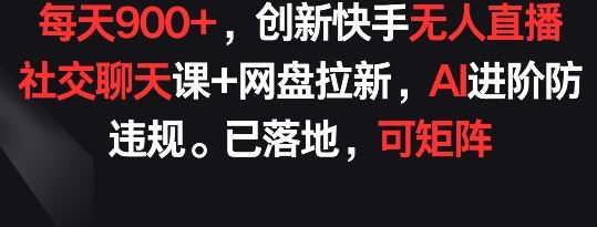 每天900+，创新快手无人直播社交聊天课+网盘拉新，AI进阶防违规 已落地 可矩阵【揭秘】网创项目-知识付费-在线课程-自媒体创业-网络副业-优利资源优利资源网