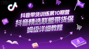 抖音带货训练第10期营，抖音精选联盟带货保姆级详细教程网创项目-知识付费-在线课程-自媒体创业-网络副业-优利资源优利资源网