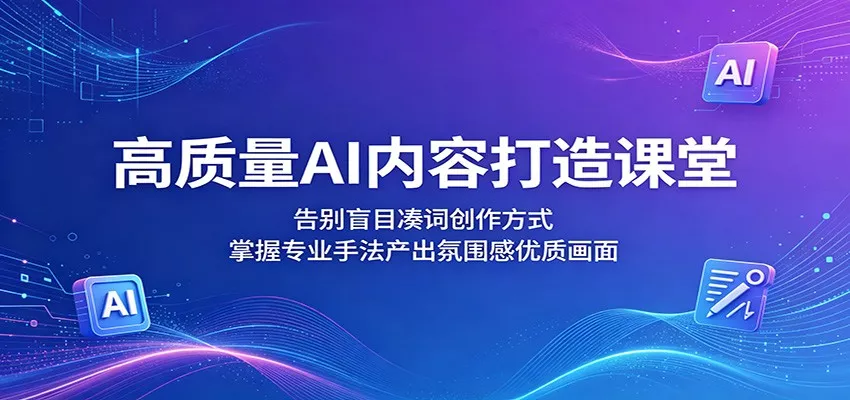 高质量AI内容打造课堂：告别盲目凑词创作方式，掌握专业手法产出氛围感优质画面网创项目-知识付费-在线课程-自媒体创业-网络副业-优利资源优利资源网