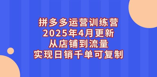 （14469期）拼多多运营训练营2025年4月更新，从店铺到流量，实现日销千单可复制网创项目-知识付费-在线课程-自媒体创业-网络副业-优利资源优利资源网