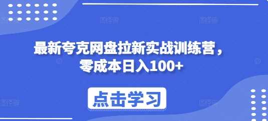 最新夸克网盘拉新实战训练营，零成本日入100+网创项目-知识付费-在线课程-自媒体创业-网络副业-优利资源优利资源网