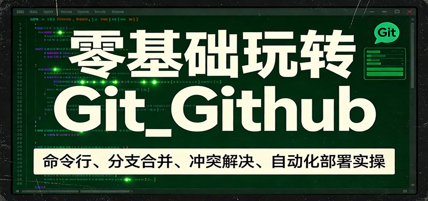 零基础玩转Git_Github：命令行、分支合并、冲突解决、自动化部署实操网创项目-知识付费-在线课程-自媒体创业-网络副业-优利资源优利资源网