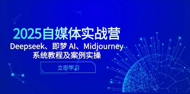 （14640期）2025自媒体实战营，Deepseek、即梦 AI、Midjourney系统教程及案例实操网创项目-知识付费-在线课程-自媒体创业-网络副业-优利资源优利资源网