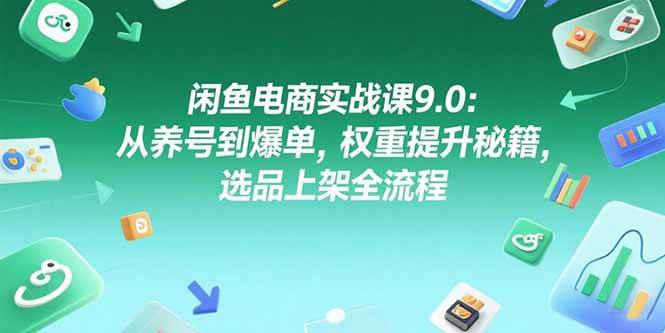 （15325期）闲鱼电商实战课9.0：从养号到爆单，权重提升秘籍，选品上架全流程网创项目-知识付费-在线课程-自媒体创业-网络副业-优利资源优利资源网