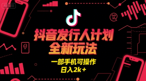 抖音发行人计划全新玩法，一部手机可操作，日入2k+【揭秘】网创项目-知识付费-在线课程-自媒体创业-网络副业-优利资源优利资源网