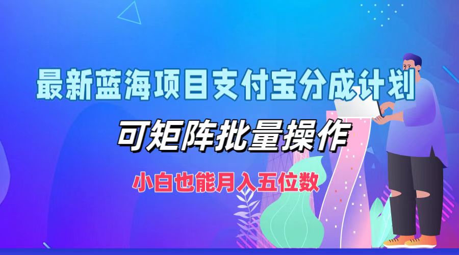 （12515期）最新蓝海项目支付宝分成计划，可矩阵批量操作，小白也能月入五位数网创项目-知识付费-在线课程-自媒体创业-网络副业-优利资源优利资源网