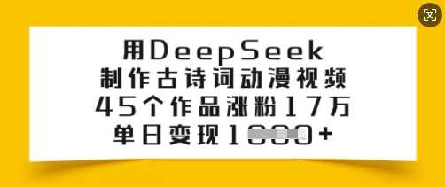 用DeepSeek制作古诗词动漫视频，45个作品涨粉17万，单日变现多张网创项目-知识付费-在线课程-自媒体创业-网络副业-优利资源优利资源网