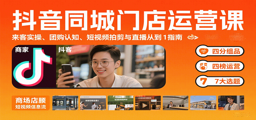 抖音同城门店运营课：来客实操、团购认知、短视频拍剪与直播从0到1指南网创项目-知识付费-在线课程-自媒体创业-网络副业-优利资源优利资源网