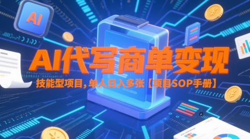 AI代写商单变现，技能型项目，单人日入多张 【项目SOP手册】网创项目-知识付费-在线课程-自媒体创业-网络副业-优利资源优利资源网