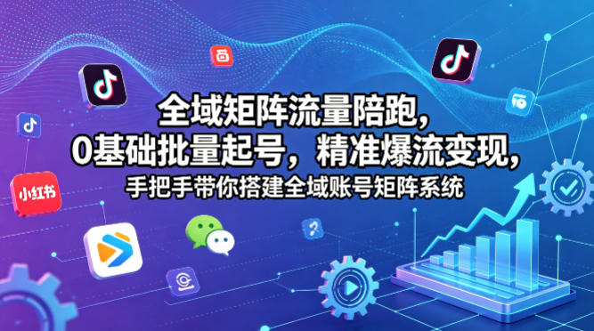 全域矩阵流量陪跑，0基础批量起号，精准爆流变现，手把手带你搭建全域账号矩阵系统网创项目-知识付费-在线课程-自媒体创业-网络副业-优利资源优利资源网