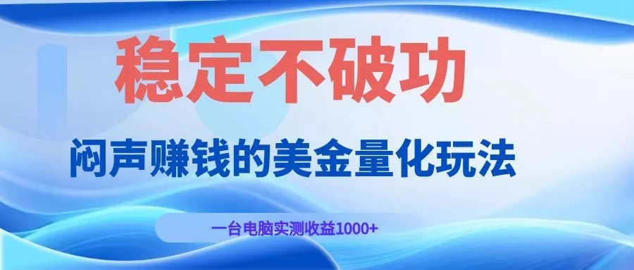 闷声赚钱的美金量化玩法，一台电脑实测收益1000+稳定不破功！网创项目-知识付费-在线课程-自媒体创业-网络副业-优利资源优利资源网