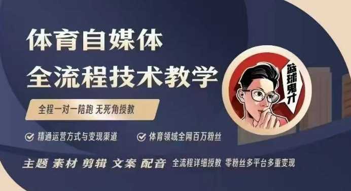 体育自媒体创作全流程讲解，百万大V带你全流程学习体育自媒体短视频文案创作、视频制作和账号运营网创项目-知识付费-在线课程-自媒体创业-网络副业-优利资源优利资源网