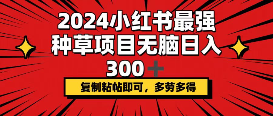 （12336期）2024小红书最强种草项目，无脑日入300+，复制粘帖即可，多劳多得网创项目-知识付费-在线课程-自媒体创业-网络副业-优利资源优利资源网