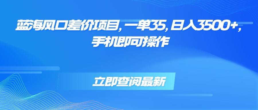 （15714期）蓝海风口差价项目，一单35，日入3500+，手机即可操作网创项目-知识付费-在线课程-自媒体创业-网络副业-优利资源优利资源网