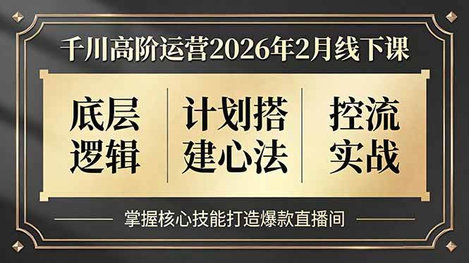 （17318期）千川高阶运营2026年2月线下课，底层逻辑、计划搭建心法、控流实战，掌握核心技能打造爆款直播间网创项目-知识付费-在线课程-自媒体创业-网络副业-优利资源优利资源网