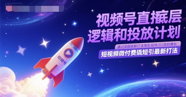视频号直播底层逻辑和投放计划，短视频微付费撬短引最新打法网创项目-知识付费-在线课程-自媒体创业-网络副业-优利资源优利资源网