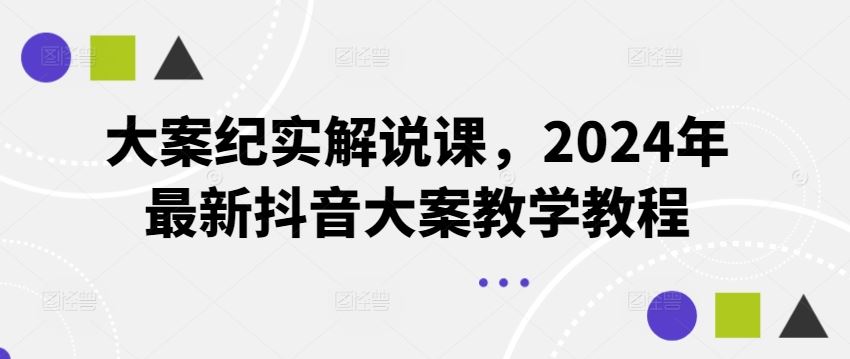 大案纪实解说课，2024年最新抖音大案教学教程网创项目-知识付费-在线课程-自媒体创业-网络副业-优利资源优利资源网