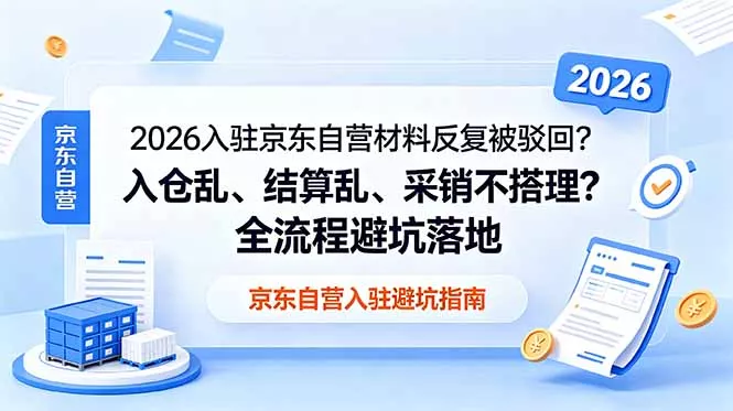 2026入驻京东自营材料反复被驳回？入仓乱、结算乱、采销不搭理？全流程避坑落地网创项目-知识付费-在线课程-自媒体创业-网络副业-优利资源优利资源网