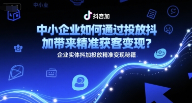 中小企业如何通过投放抖加带来精准获客变现？企业实体抖加投放精准变现秘籍网创项目-知识付费-在线课程-自媒体创业-网络副业-优利资源优利资源网