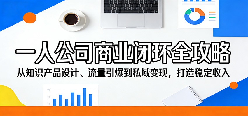 一人公司商业闭环全攻略：从知识产品设计、流量引爆到私域变现，打造稳定收入网创项目-知识付费-在线课程-自媒体创业-网络副业-优利资源优利资源网