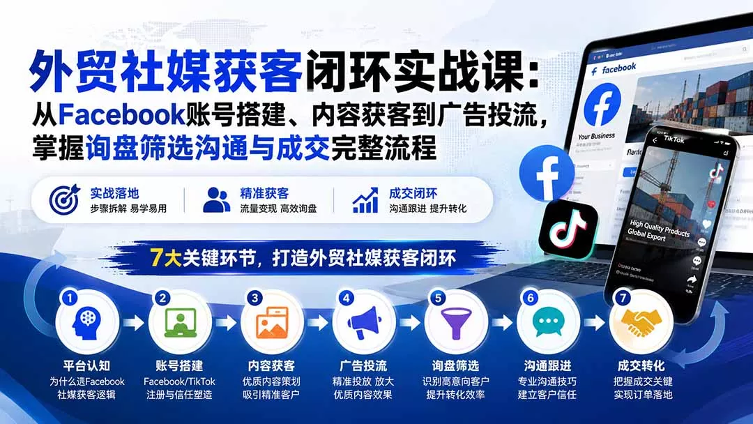外贸社媒获客闭环实战课：从Facebook账号搭建、内容获客到广告投流，掌握询盘筛选沟通与成交完整流程网创项目-知识付费-在线课程-自媒体创业-网络副业-优利资源优利资源网