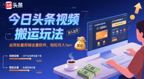 今日头条视频搬运玩法，运用批量剪辑去重软件，轻松月入1w+网创项目-知识付费-在线课程-自媒体创业-网络副业-优利资源优利资源网