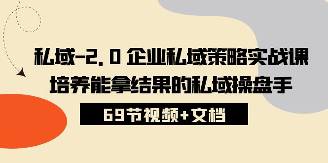 私域2.0企业私域策略实战课，培养能拿结果的私域操盘手 (69节视频+文档)网创项目-知识付费-在线课程-自媒体创业-网络副业-优利资源优利资源网