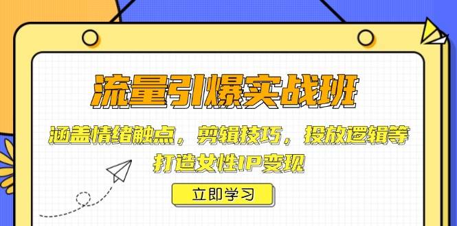 （14008期）流量引爆实战班，涵盖情绪触点，剪辑技巧，投放逻辑等，打造女性IP变现网创项目-知识付费-在线课程-自媒体创业-网络副业-优利资源优利资源网