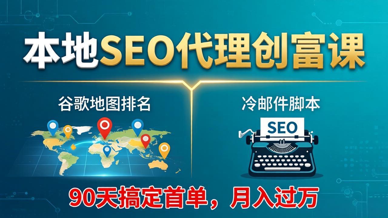 本地SEO代理创富课：谷歌地图排名+冷邮件脚本，90天搞定首单，月入过万实战体系网创项目-知识付费-在线课程-自媒体创业-网络副业-优利资源优利资源网