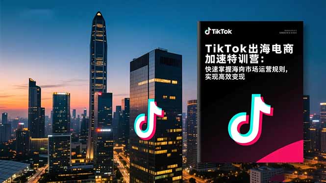 TikTok出海电商加速特训营-更新：快速掌握海外市场运营规则，实现高效变现网创项目-知识付费-在线课程-自媒体创业-网络副业-优利资源优利资源网