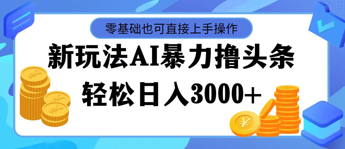 （11981期）最新玩法AI暴力撸头条，零基础也可轻松日入3000+，当天起号，第二天见…网创项目-知识付费-在线课程-自媒体创业-网络副业-优利资源优利资源网