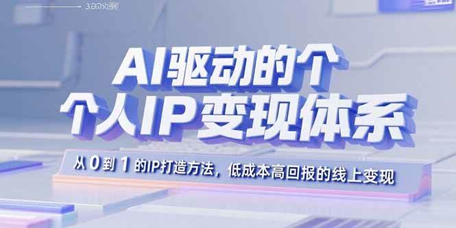 （15895期）AI驱动的个人IP变现体系：从0到1的IP打造方法，低成本高回报的线上变现网创项目-知识付费-在线课程-自媒体创业-网络副业-优利资源优利资源网