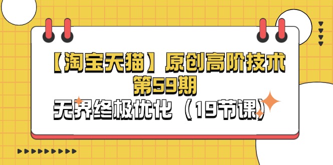 （11390期）【淘宝&天猫】原创高阶技术第59期，无界终极优化（19节课）网创项目-知识付费-在线课程-自媒体创业-网络副业-优利资源优利资源网