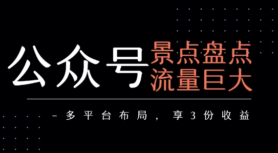 公众号流量主-景点盘点 流量巨大 多平台布局享3份收益网创项目-知识付费-在线课程-自媒体创业-网络副业-优利资源优利资源网