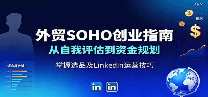 外贸SOHO创业指南：从自我评估到资金规划，掌握选品及LinkedIn运营技巧网创项目-知识付费-在线课程-自媒体创业-网络副业-优利资源优利资源网