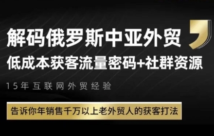 俄罗斯中亚外贸低成本获客流，告诉你年销售千万以上老外贸人的获客打法网创项目-知识付费-在线课程-自媒体创业-网络副业-优利资源优利资源网