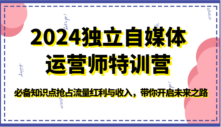 2024独立自媒体运营师特训营-必备知识点抢占流量红利与收入，带你开启未来之路网创项目-知识付费-在线课程-自媒体创业-网络副业-优利资源优利资源网