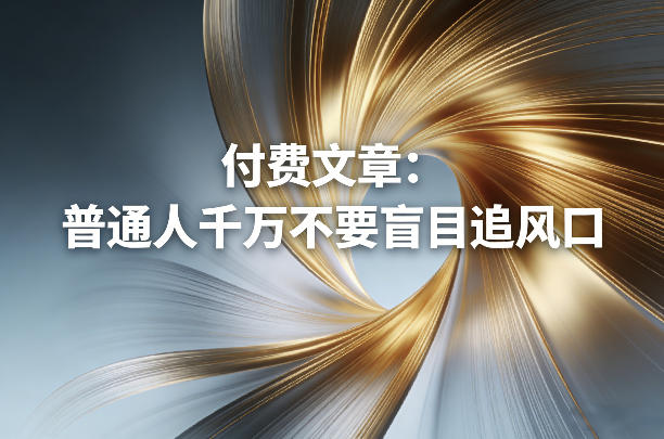 付费文章：普通人千万不要盲目追风口网创项目-知识付费-在线课程-自媒体创业-网络副业-优利资源优利资源网