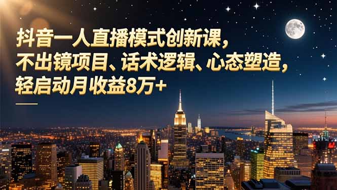 抖音一人直播模式创新课，不出镜项目、话术逻辑、心态塑造，轻启动月收益8万+网创项目-知识付费-在线课程-自媒体创业-网络副业-优利资源优利资源网