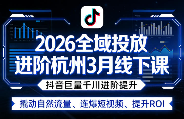 2026全域投放进阶杭州3月线下课，抖音巨量千川进阶提升，撬动自然流量、连爆短视频、提升ROI网创项目-知识付费-在线课程-自媒体创业-网络副业-优利资源优利资源网