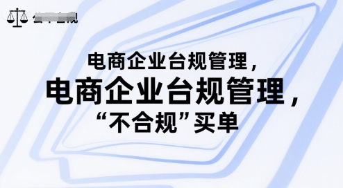 电商企业台规管理，别让你的公司为“不合规”买单网创项目-知识付费-在线课程-自媒体创业-网络副业-优利资源优利资源网