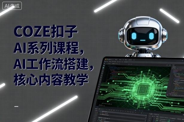 COZE扣子AI系列课程，AI工作流搭建，核心内容教学网创项目-知识付费-在线课程-自媒体创业-网络副业-优利资源优利资源网